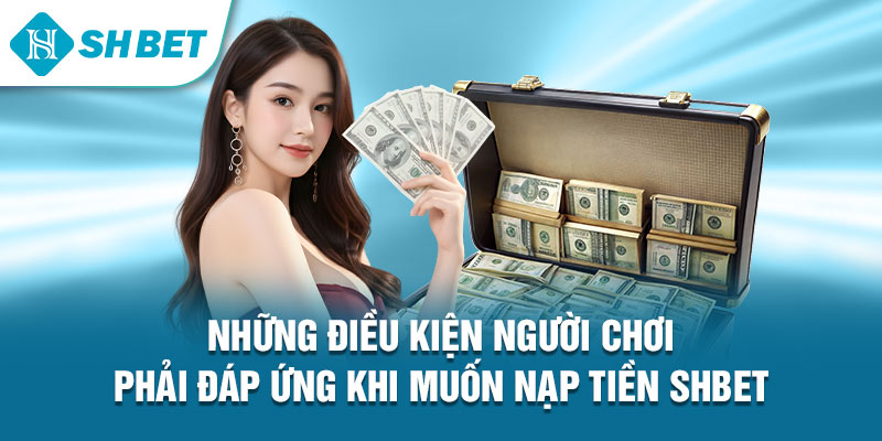 Những điều kiện người chơi phải đáp ứng khi muốn nạp tiền Shbet